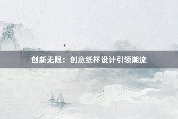 创新无限：创意纸杯设计引领潮流